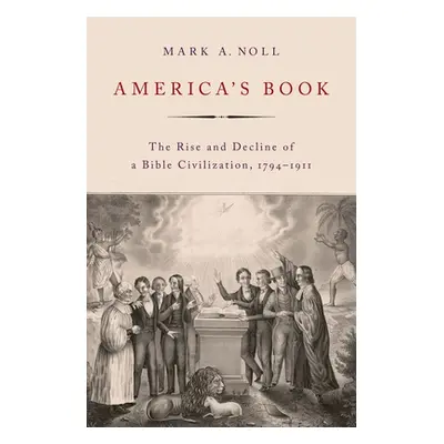 "America's Book: The Rise and Decline of a Bible Civilization, 1794-1911" - "" ("Noll Mark A.")(