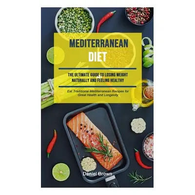 "Mediterranean Diet: The Ultimate Guide To Losing Weight Naturally And Feeling Healthy