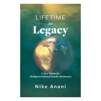 "Lifetime to Legacy: A New Vision for Multigenerational Family Businesses" - "" ("Anani Nike")(P