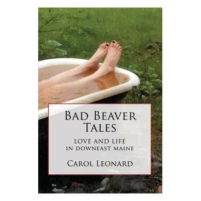 "Bad Beaver Tales: Love and Life in Downeast Maine" - "" ("Leonard Carol")(Paperback)