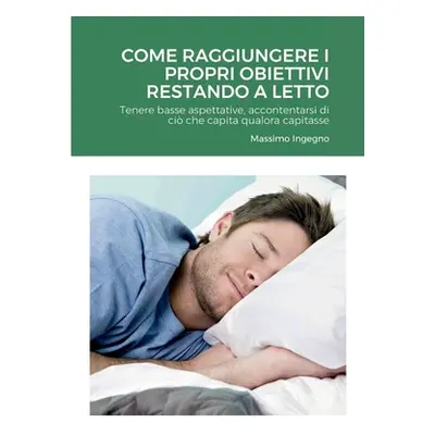 "Come Raggiungere i Propri Obiettivi Restando a Letto: Tenere basse aspettative, accontentarsi d