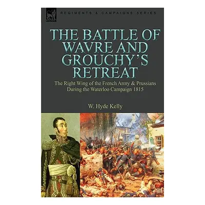 "The Battle of Wavre and Grouchy's Retreat: the Right Wing of the French Army & Prussians During