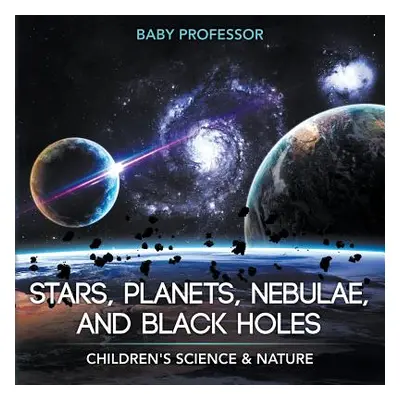 "Stars, Planets, Nebulae, and Black Holes Children's Science & Nature" - "" ("Baby Professor")(P