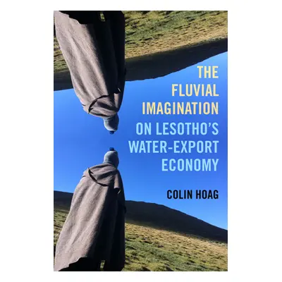 "The Fluvial Imagination: On Lesotho's Water-Export Economy Volume 12" - "" ("Hoag Colin")(Paper