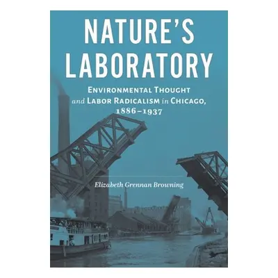 "Nature's Laboratory: Environmental Thought and Labor Radicalism in Chicago, 1886-1937" - "" ("B