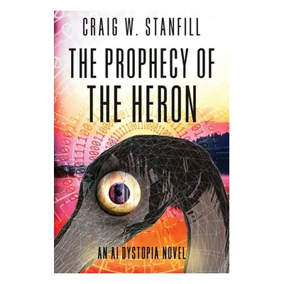 "The Prophecy of the Heron: An AI Dystopia Novel" - "" ("Stanfill Craig W.")(Paperback)