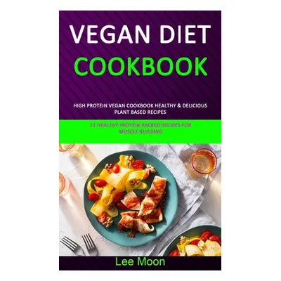 "Vegan Diet Cookbook: High Protein Vegan Cookbook Healthy & Delicious Plant Based Recipes