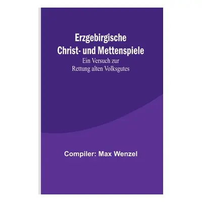 "Erzgebirgische Christ- und Mettenspiele; Ein Versuch zur Rettung alten Volksgutes" - "" ("Max W