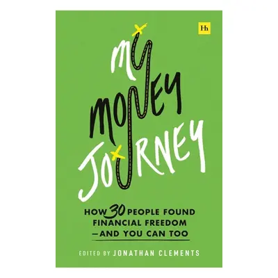 "My Money Journey: How 30 People Found Financial Freedom - And You Can Too" - "" ("Clements Jona