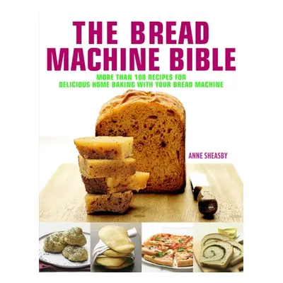 "Bread Machine Bible" - "More than 100 Recipes for Delicious Home Baking with your Bread Machine