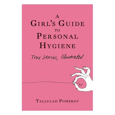 "A Girl's Guide to Personal Hygiene: True Stories, Illustrated" - "" ("Pomeroy Tallulah")(Paperb