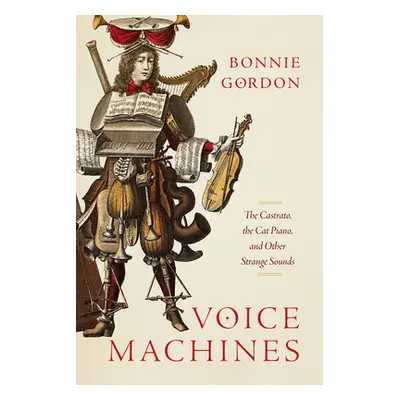 "Voice Machines: The Castrato, the Cat Piano, and Other Strange Sounds" - "" ("Gordon Bonnie")(P