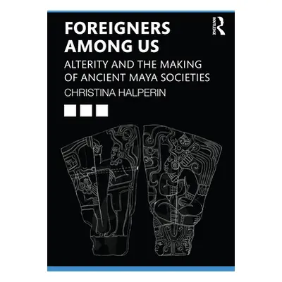 "Foreigners Among Us: Alterity and the Making of Ancient Maya Societies" - "" ("Halperin Christi