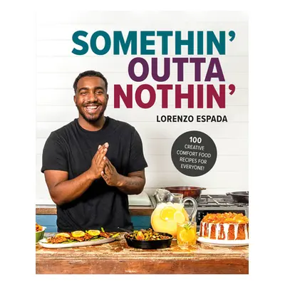 "Somethin' Outta Nothin': 100 Creative Comfort Food Recipes for Everyone" - "" ("Espada Lorenzo"