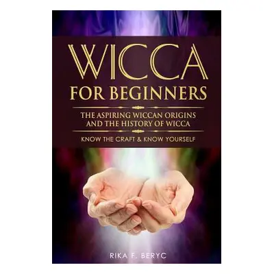 "Wicca for Beginners: The Aspiring Wiccan Origins and the History of Wicca the Elements, Gods & 