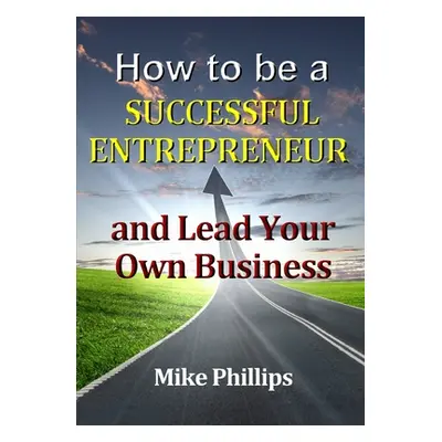 "How to be a Successful Entrepreneur and Lead Your Own Business" - "" ("Phillips Mike")(Paperbac