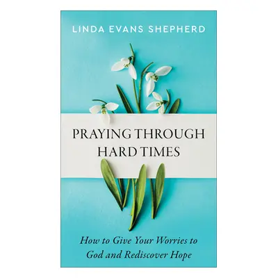 "Praying Through Hard Times: How to Give Your Worries to God and Rediscover Hope" - "" ("Shepher