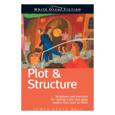 "Plot & Structure: Techniques and Exercises for Crafting a Plot That Grips Readers from Start to