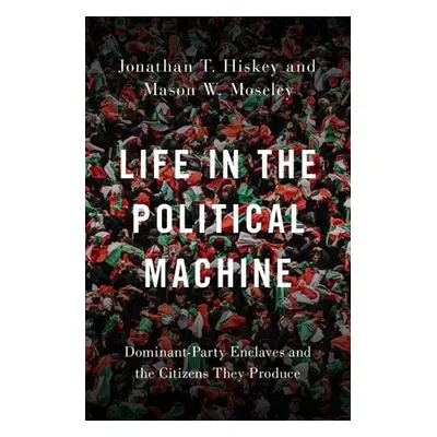 "Life in the Political Machine: Dominant-Party Enclaves and the Citizens They Produce" - "" ("Hi