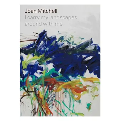 "Joan Mitchell: I Carry My Landscapes Around with Me" - "" ("Mitchell Joan")(Pevná vazba)