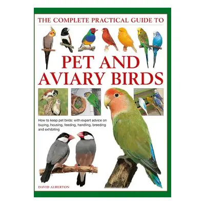 "The Complete Practical Guide to Pet and Aviary Birds: How to Keep Pet Birds: With Expert Advice