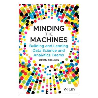 "Minding the Machines: Building and Leading Data Science and Analytics Teams" - "" ("Adamson Jer