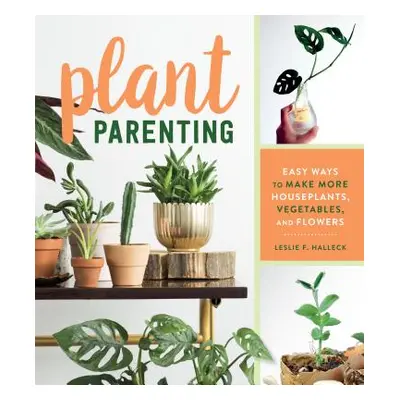 "Plant Parenting: Easy Ways to Make More Houseplants, Vegetables, and Flowers" - "" ("Halleck Le