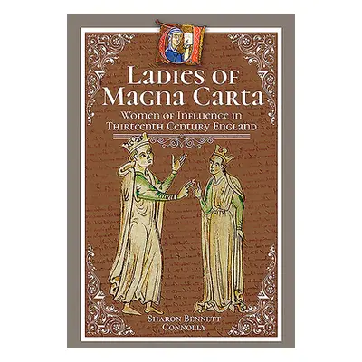 "Ladies of Magna Carta: Women of Influence in Thirteenth Century England" - "" ("Bennett Connoll