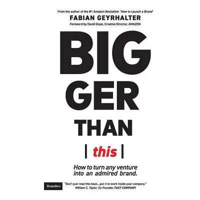 "Bigger Than This: How to turn any venture into an admired brand" - "" ("Geyrhalter Fabian")(Pap