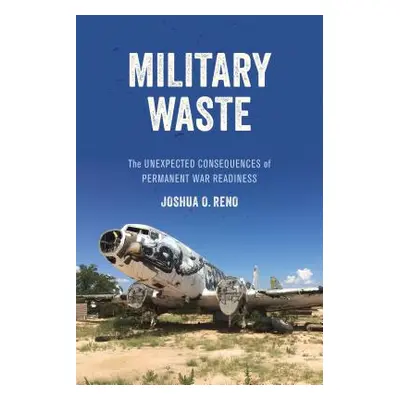 "Military Waste: The Unexpected Consequences of Permanent War Readiness" - "" ("Reno Joshua O.")