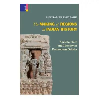 "The Making of Regions in Indian History: Society, State and Identity in Premodern Odhisa" - "" 