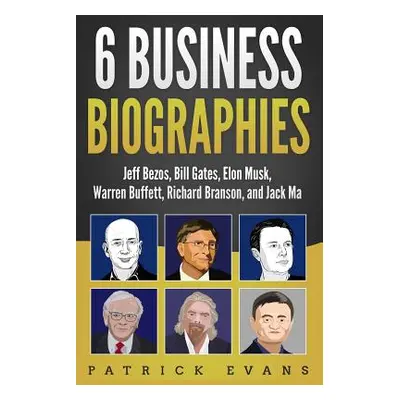 "6 Business Biographies: Jeff Bezos, Bill Gates, Elon Musk, Warren Buffett, Richard Branson, and