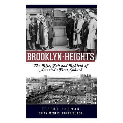 "Brooklyn Heights: The Rise, Fall and Rebirth of America's First Suburb" - "" ("Furman Robert")(