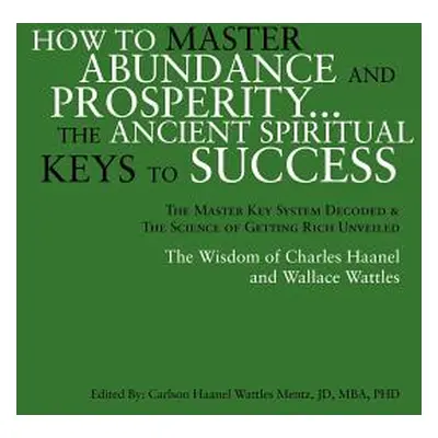 "How to Master Abundance and Prosperity...the Ancient Spiritual Keys to Success." - "" ("Mentz C