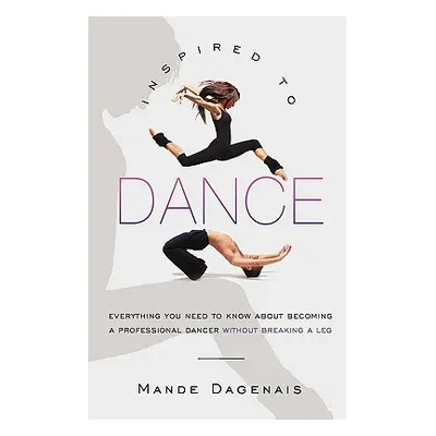 "Inspired to Dance: Everything You Need to Know about Becoming a Professional Dancer without Bre