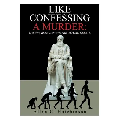 "Like Confessing a Murder: Darwin, Religion and the Oxford Debate" - "" ("Hutchinson Allan C.")(