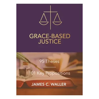 "Grace-Based Justice: 95 Theses for Today & 101 Key Propositions" - "" ("Waller James C.")(Paper