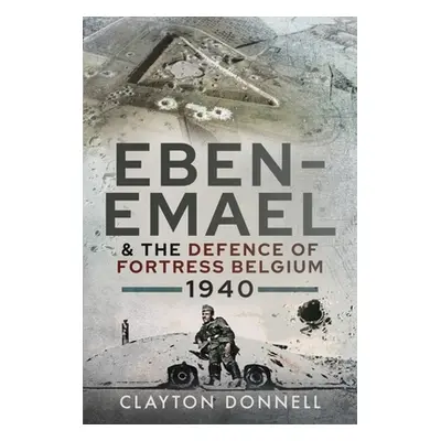 "Eben-Emael and the Defence of Fortress Belgium, 1940" - "" ("Donnell Clayton")(Pevná vazba)