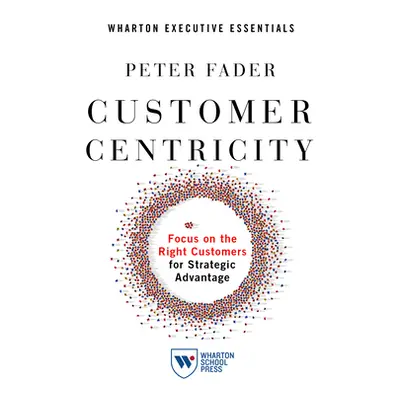 "Customer Centricity: Focus on the Right Customers for Strategic Advantage" - "" ("Fader Peter")