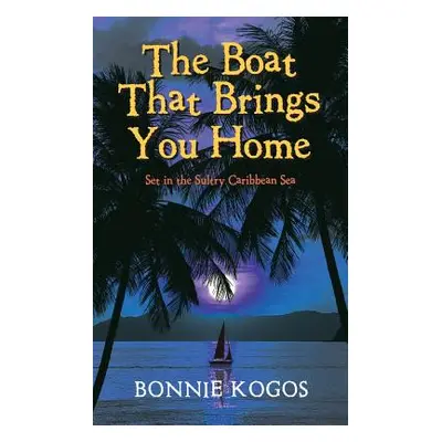 "The Boat That Brings You Home: Set in the Sultry Caribbean Sea" - "" ("Kogos Bonnie")(Paperback