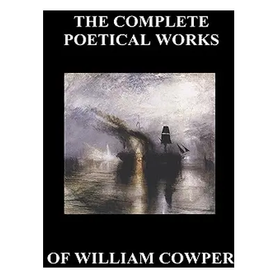 "The Complete Poetical Works of William Cowper. (with Life and Critical Notice of His Writings)"