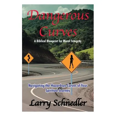 "Dangerous Curves: A Biblical Blueprint for Moral Integrity: Navigating the Hazardous Curves of 