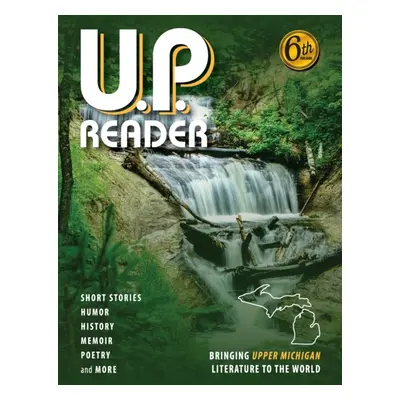 "U.P. Reader -- Volume #6: Bringing Upper Michigan Literature to the World" - "" ("Classen Mikel