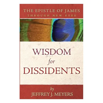 "Wisdom for Dissidents: The Epistle of James Through New Eyes" - "" ("Meyers Jeffrey J.")(Paperb