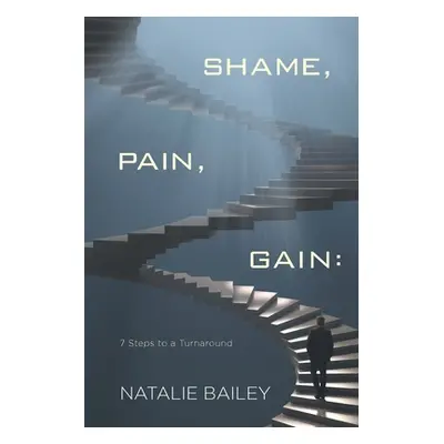 "Shame, Pain, Gain: 7 Steps to a Turnaround" - "" ("Bailey Natalie")(Paperback)