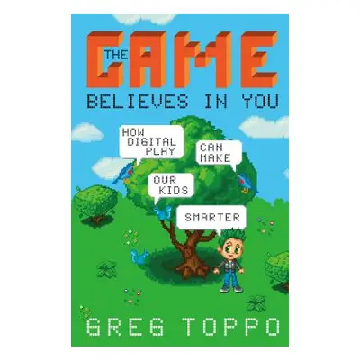 "The Game Believes in You: How Digital Play Can Make Our Kids Smarter" - "" ("Toppo Greg")(Pevná