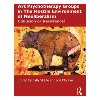 "Art Psychotherapy Groups in The Hostile Environment of Neoliberalism: Collusion or Resistance?"