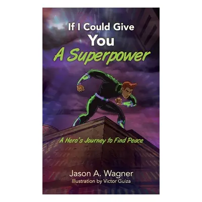 "If I Could Give You A Superpower: A Hero's Journey to Find Peace" - "" ("Wagner Jason A.")(Pevn