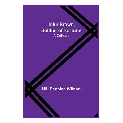 "John Brown, Soldier of Fortune: A Critique" - "" ("Peebles Wilson Hill")(Paperback)