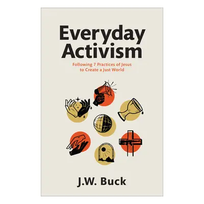 "Everyday Activism: Following 7 Practices of Jesus to Create a Just World" - "" ("Buck J. W.")(P